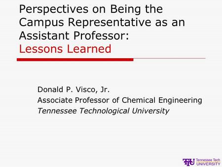 Perspectives on Being the Campus Representative as an Assistant Professor: Lessons Learned Donald P. Visco, Jr. Associate Professor of Chemical Engineering.