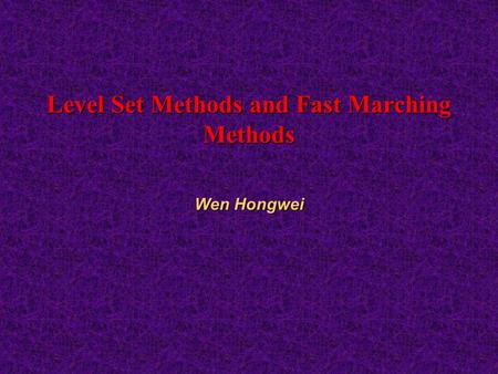 Level Set Methods and Fast Marching Methods Wen Hongwei.