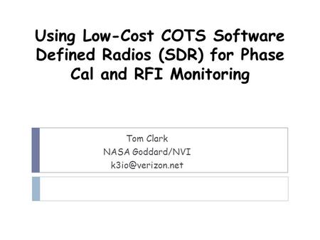 Using Low-Cost COTS Software Defined Radios (SDR) for Phase Cal and RFI Monitoring Tom Clark NASA Goddard/NVI