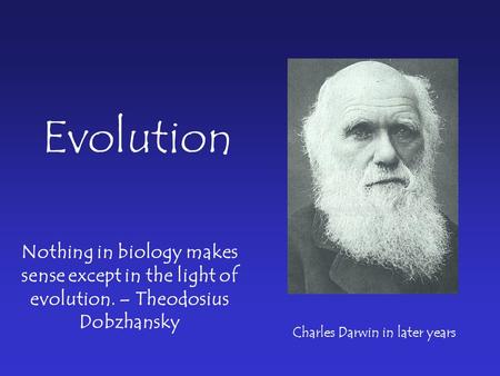 Nothing in biology makes sense except in the light of evolution. – Theodosius Dobzhansky Evolution Charles Darwin in later years.