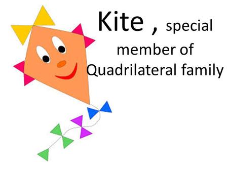 Kite, special member of Quadrilateral family. Family of Quadrilaterals.