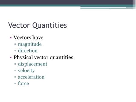 Vector Quantities Vectors have ▫magnitude ▫direction Physical vector quantities ▫displacement ▫velocity ▫acceleration ▫force.