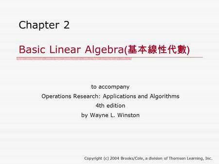 Chapter 2 Basic Linear Algebra ( 基本線性代數 ) to accompany Operations Research: Applications and Algorithms 4th edition by Wayne L. Winston Copyright (c)