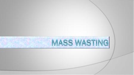 Mechanics of Mass Wasting An object resting on a horizontal surface will move only when it encounters a force acting parallel to the horizontal surface.