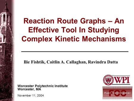 Reaction Route Graphs – An Effective Tool In Studying Complex Kinetic Mechanisms Worcester Polytechnic Institute Worcester, MA November 11, 2004 Ilie Fishtik,