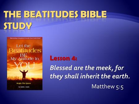 Lesson 4: Blessed are the meek, for they shall inherit the earth. Matthew 5:5.