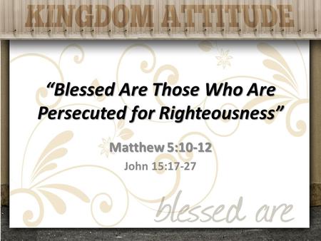 “Blessed Are Those Who Are Persecuted for Righteousness” Matthew 5:10-12 John 15:17-27.