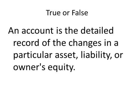 True or False An account is the detailed record of the changes in a particular asset, liability, or owner's equity.