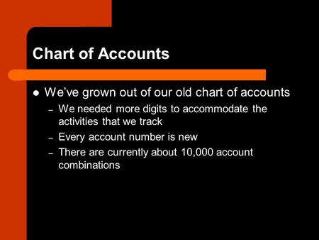 Chart of Accounts We’ve grown out of our old chart of accounts – We needed more digits to accommodate the activities that we track – Every account number.