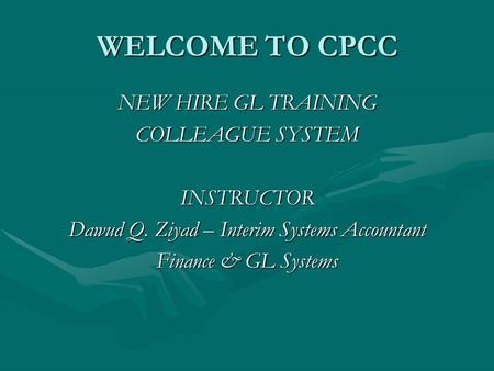 WELCOME TO CPCC NEW HIRE GL TRAINING COLLEAGUE SYSTEM INSTRUCTOR Dawud Q. Ziyad – Interim Systems Accountant Finance & GL Systems.