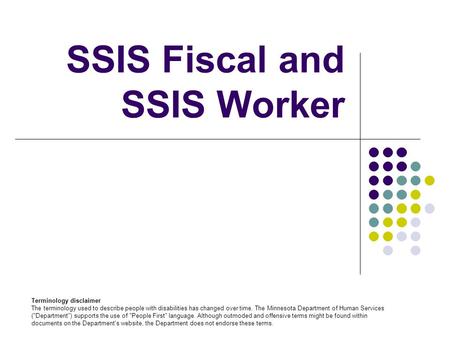 SSIS Fiscal and SSIS Worker Terminology disclaimer The terminology used to describe people with disabilities has changed over time. The Minnesota Department.