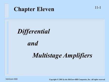 11-1 McGraw-Hill Copyright © 2001 by the McGraw-Hill Companies, Inc. All rights reserved. Chapter Eleven Differential and Multistage Amplifiers.