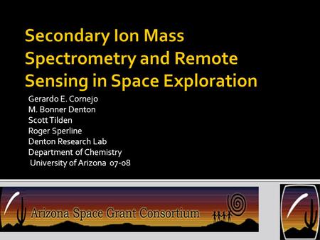 Gerardo E. Cornejo M. Bonner Denton Scott Tilden Roger Sperline Denton Research Lab Department of Chemistry University of Arizona 07-08.