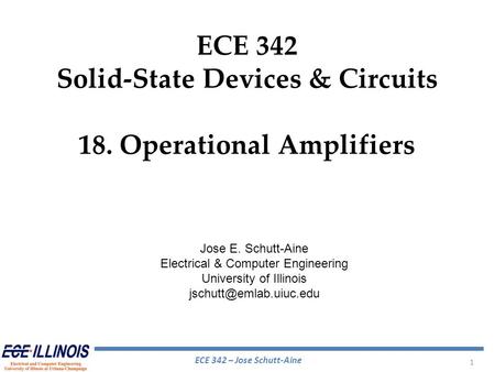 ECE 342 – Jose Schutt-Aine 1 ECE 342 Solid-State Devices & Circuits 18. Operational Amplifiers Jose E. Schutt-Aine Electrical & Computer Engineering University.