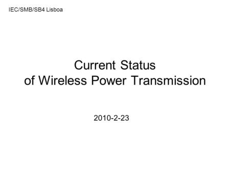 Current Status of Wireless Power Transmission 2010-2-23 IEC/SMB/SB4 Lisboa.