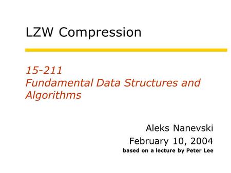 15-211 Fundamental Data Structures and Algorithms Aleks Nanevski February 10, 2004 based on a lecture by Peter Lee LZW Compression.