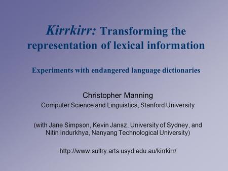 Kirrkirr: Transforming the representation of lexical information Experiments with endangered language dictionaries Christopher Manning Computer Science.