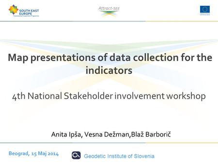 Geodetic Institute of Slovenia Map presentations of data collection for the indicators 4th National Stakeholder involvement workshop Anita Ipša, Vesna.