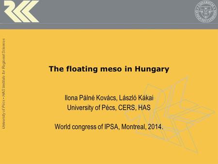 University of Pécs HAS Institute for Regional Sciences The floating meso in Hungary Ilona Pálné Kovács, László Kákai University of Pécs, CERS, HAS World.