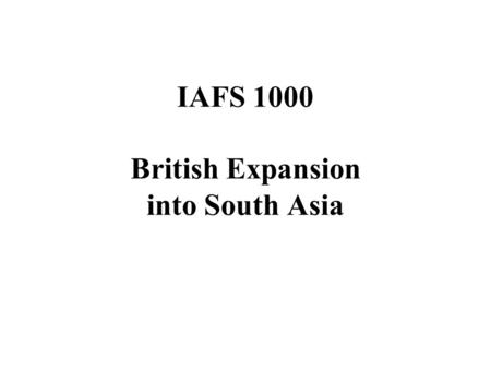 IAFS 1000 British Expansion into South Asia. Announcements Map/plagiarism quiz retake Wednesday audio test.