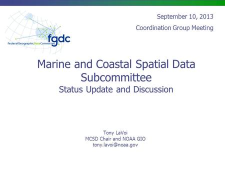 Marine and Coastal Spatial Data Subcommittee Status Update and Discussion Tony LaVoi MCSD Chair and NOAA GIO September 10, 2013 Coordination.