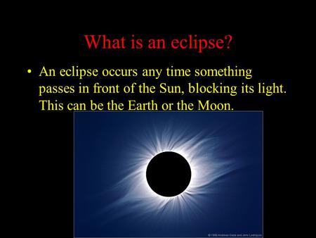 What is an eclipse? An eclipse occurs any time something passes in front of the Sun, blocking its light. This can be the Earth or the Moon.