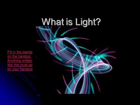 What is Light? Fill in the blanks on the handout. Anything written like this must go on your handout.