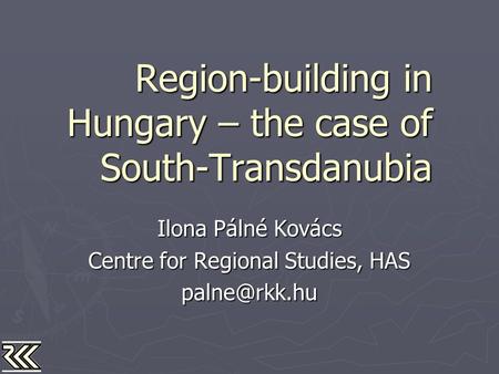 Region-building in Hungary – the case of South-Transdanubia Ilona Pálné Kovács Centre for Regional Studies, HAS