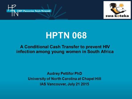 HPTN 068 A Conditional Cash Transfer to prevent HIV infection among young women in South Africa Audrey Pettifor PhD University of North Carolina at Chapel.