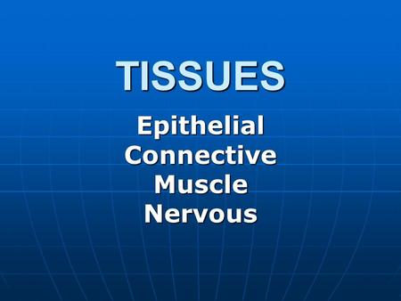 TISSUES EpithelialConnectiveMuscleNervous. EPITHELIAL superficial layers of mucous membranes, cells comprising skin, cells lining body cavities and connecting.