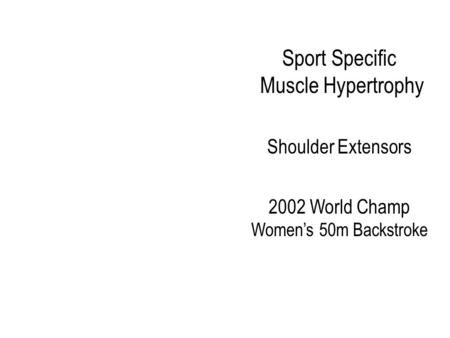 Sport Specific Muscle Hypertrophy Shoulder Extensors 2002 World Champ Women’s 50m Backstroke.