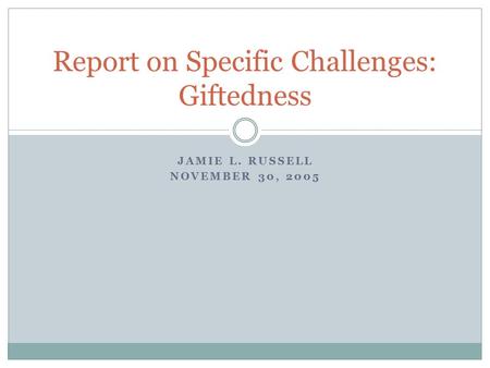 JAMIE L. RUSSELL NOVEMBER 30, 2005 Report on Specific Challenges: Giftedness.