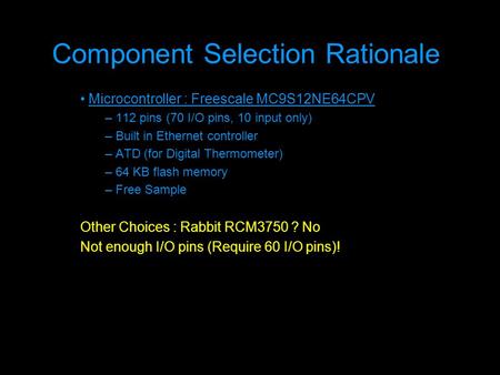 Component Selection Rationale Microcontroller : Freescale MC9S12NE64CPV – 112 pins (70 I/O pins, 10 input only) – Built in Ethernet controller – ATD (for.