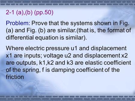 2-1 (a),(b) (pp.50) Problem: Prove that the systems shown in Fig. (a) and Fig. (b) are similar.(that is, the format of differential equation is similar).