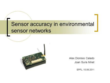 Sensor accuracy in environmental sensor networks Alex Dionisio Calado Joan Suris Miret EPFL, 10.06.2011.