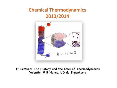 Chemical Thermodynamics 2013/2014 1 st Lecture: The History and the Laws of Thermodynamics Valentim M B Nunes, UD de Engenharia.