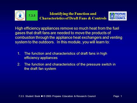 7.3.5 Student Book © 2005 Propane Education & Research CouncilPage 1 7.3.5 Identifying the Function and Characteristics of Draft Fans & Controls High efficiency.