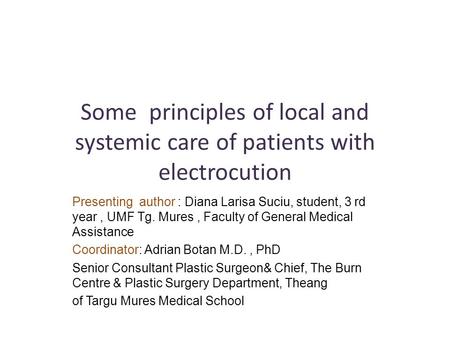 Some principles of local and systemic care of patients with electrocution Presenting author : Diana Larisa Suciu, student, 3 rd year, UMF Tg. Mures, Faculty.