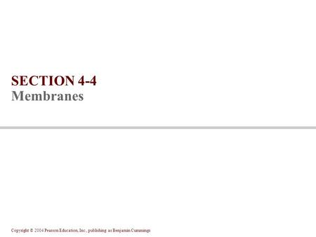 Copyright © 2004 Pearson Education, Inc., publishing as Benjamin Cummings SECTION 4-4 Membranes.