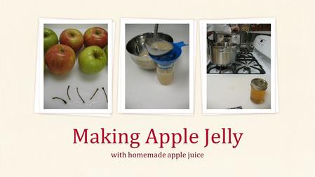 With homemade apple juice Making Apple Jelly. From Apples to Jelly… Start with Apples Step 1: Make Juice Step 2: Make Jelly Step 3: Boiling Water Canning.