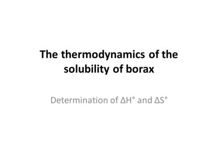 The thermodynamics of the solubility of borax Determination of ΔH° and ΔS°