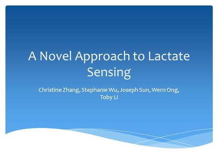 A Novel Approach to Lactate Sensing Christine Zhang, Stephanie Wu, Joseph Sun, Wern Ong, Toby Li.