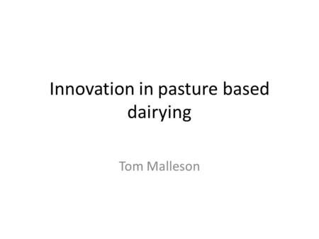 Innovation in pasture based dairying Tom Malleson.