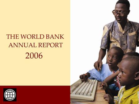 ANNUAL REPORT THE WORLD BANK 2006. The International Bank for Reconstruction and Development Established 1944 184 Members Cumulative lending: $420.2 billion.