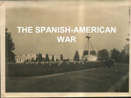 THE SPANISH-AMERICAN WAR. Cuba vs. Spain Cubans tried to revolt against Spain between 1868-1878. –Not successful Spain did abolish slavery in Cuba U.S.