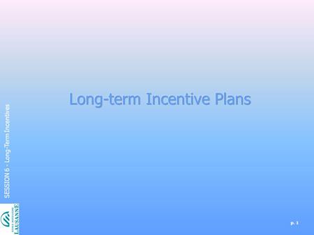 P. 1 SESSION 6 - Long-Term Incentives. p. 2 SESSION 6 - Long-Term Incentives Reward System Job Analysis Jpb Evaluation Managing Base Pay Managing Base.