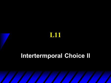 L11 Intertermporal Choice II. Intertemporal Choice u Two periods: u Consumption smoothing u Today: Many periods.