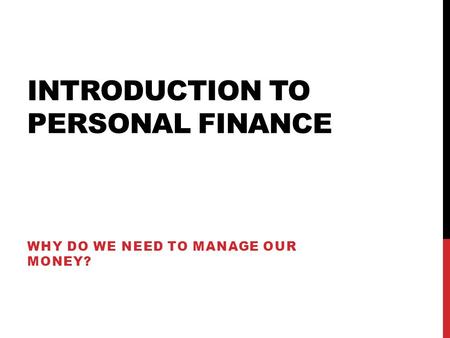 INTRODUCTION TO PERSONAL FINANCE WHY DO WE NEED TO MANAGE OUR MONEY?