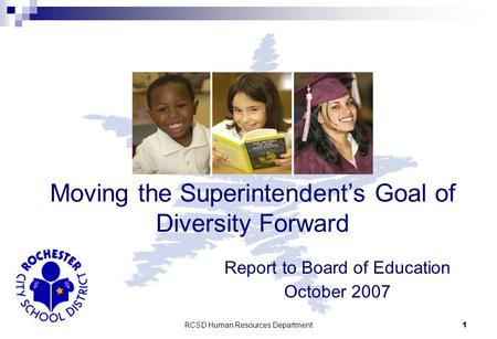 RCSD Human Resources Department 1 Report to Board of Education October 2007 Moving the Superintendent’s Goal of Diversity Forward.