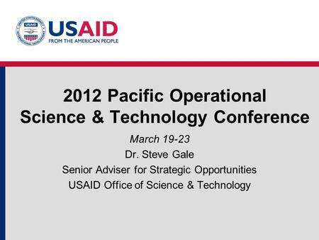 2012 Pacific Operational Science & Technology Conference March 19-23 Dr. Steve Gale Senior Adviser for Strategic Opportunities USAID Office of Science.